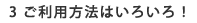 ３．ご利用方法はいろいろ！